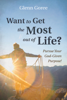 Want to Get the Most out of Life?: Pursue Your God-Given Purpose! 1666713422 Book Cover