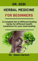 Dr. Sebi Herbal medicine for beginners: A complete list of different healing herbs for different health conditions for your total wellbeing B08NVL66CD Book Cover