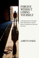 Forgive Without Losing Yourself: A Healing Journey Through Hurt, Boundaries, and the Kind of Forgiveness That Sets You Free B0FCTT1PGL Book Cover