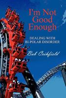 I'm Not Good Enough: Dealing with Bi-Polar Disorder 1451272820 Book Cover
