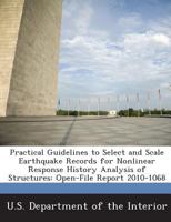 Practical Guidelines to Select and Scale Earthquake Records for Nonlinear Response History Analysis of Structures: Open-File Report 2010-1068 1288706960 Book Cover