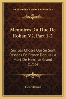 Memoires Du Duc De Rohan V2, Part 1-2: Sur Les Choses Qui Se Sont Passees En France Depuis La Mort De Henri Le Grand (1756) 1166335062 Book Cover