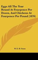 Eggs All The Year Round At Fourpence Per Dozen, And Chickens At Fourpence Per Pound 116462914X Book Cover