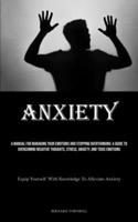 Anxiety: A Manual For Managing Your Emotions And Stopping Overthinking: A Guide To Overcoming Negative Thoughts, Stress, Anxiety, And Toxic Emotions ... Yourself With Knowledge To Alleviate Anxiety) 1835731651 Book Cover