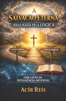 A SALVAÇÃO ETERNA ANALISADA PELA LÓGICA: COM AJUDA DA INTELIGÊNCIA ARTIFICIAL (Portuguese Edition) B0GTF2H99J Book Cover