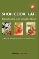 Shop, Cook, Eat: Eating Healthy in an Unhealthy World: 7 Rules for Choosing Real, Delicious, Sustainable Foods 0977365417 Book Cover