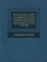 Vita Di Costantino Il Grande, Primo Imperador Cristiano: Con L'Aggiunta Di Un Esame Critico Sopra Diversi Punti Pi Principali Di Questa Parte Di Storia Ed Una Vera Idea Della Chiesa in Quell'epoca: Di 1286931045 Book Cover