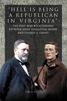 Hell is being Republican in Virginia: The Post-War Relationship between John Singleton Mosby and Ulysses S. Grant 1462890806 Book Cover