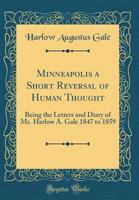 Minneapolis a Short Reversal of Human Thought: Being the Letters and Diary of Mr. Harlow A. Gale 1847 to 1859 (Classic Reprint) 0267235569 Book Cover