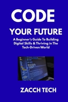 Code Your Future: A Beginner’s Guide to Building Digital Skills, Adapting Fast & Thriving in the Tech-Driven World B0FXQMTFNS Book Cover