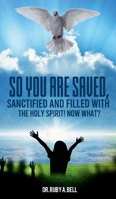 So You Are Saved,: Sanctified And Filled With The Holy Spirit! NOW WHAT? 1304932044 Book Cover