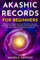 Akashic Records for Beginners: Effective Techniques to Access Your Soul's Universal Knowledge, Raise Your Vibrations, and (Finally) Discover Your Life's Purpose, Without Complex Rituals (Past Lives) 1837985332 Book Cover