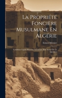 La Propriété Foncière Musulmane En Algérie: Condition Légale Situation Anterieure, Etat Actuel De La Question 1020660759 Book Cover