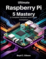 Ultimate Raspberry PI 5 Mastery: A Complete Hardware and Project Companion (the digital developer's library) B0FJFXCQHL Book Cover