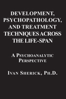 Development, Psychopathology, and Treatment Techniques Across the Life-Span: A Psychoanalytic Approach 1949093867 Book Cover