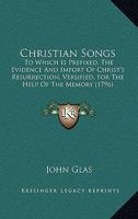 Christian Songs: To Which Is Prefixed, The Evidence And Import Of Christ's Resurrection, Versified, For The Help Of The Memory 1146152167 Book Cover
