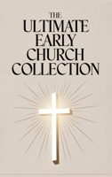 The Ultimate Early Church Collection: including The Imitation of Christ, On the Incarnation, Augustine's Confessions, Apologies, Dialogues, Letters & ... Puritans, the Early Church Fathers & more) B0DQDMH6M7 Book Cover