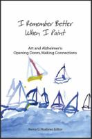 I Remember Better When I Paint: Art and Alzheimer's: Opening Doors, Making Connections 0976136449 Book Cover