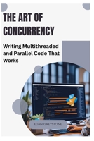 The Art of Concurrency: Writing Multithreaded and Parallel Code That Works B0FL2KKWCX Book Cover