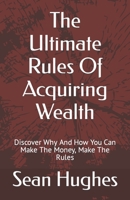 The Ultimate Rules Of Acquiring Wealth: Discover Why And How You Can Make The Money, Make The Rules B09JJ7FB4X Book Cover