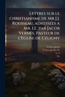 Lettres sur le christianisme de Mr J.J. Rousseau, adressées a Mr. I.L. par Jacob Vernes, Pasteur de l'Eglise de Céligny 1173172912 Book Cover