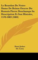 Le Bourdon De Notre-Dame De Reims Oeuvre Du Remois Pierre Deschamps Sa Description Et Son Histoire, 1570-1883 (1884) 116745703X Book Cover