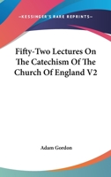 Fifty-Two Lectures On The Catechism Of The Church Of England V2 116329568X Book Cover