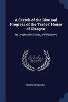 A Sketch of the Rise and Progress of the Trades' House of Glasgow 1241694877 Book Cover