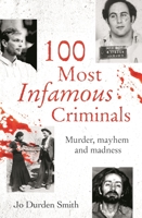 100 Most Infamous Criminals: Murder, Mayhem and Madness 1398809241 Book Cover