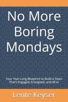 No More Boring Mondays: Your Year-Long Blueprint to Build a Team That’s Engaged, Energized, and All-In (Humanity at Work: The Future-Ready Frontline Series) B0G7KCY185 Book Cover
