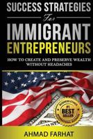 Success Strategies for Immigrant Entrepreneurs: How to Create and Preserve Wealth Without Headaches 1505626331 Book Cover