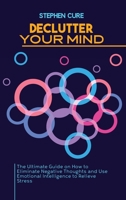 Declutter Your Mind: The Ultimate Guide on How to Eliminate Negative Thoughts and Use Emotional Intelligence to Relieve Stress 1914416732 Book Cover