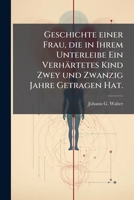Geschichte Einer Frau, Die In Ihrem Unterleibe Ein Verhärtetes Kind Zwey Und Zwanzig Jahre Getragen Hat 1246603527 Book Cover