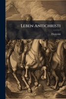Leben Antichristi, Oder Ausf�hrliche, Gr�ndliche Und Historische Beschreibung Von Den Zuk�nfftigen Dingen Der Welt 1340104687 Book Cover