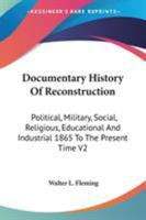 Documentary History Of Reconstruction: Political, Military, Social, Religious, Educational And Industrial 1865 To The Present Time V2 1162965002 Book Cover