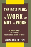 The 50's Plus: To Work or Not to Work: An Opportunity to Examine Your Future Work Options 0595387373 Book Cover