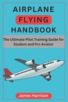 Airplane Flying Handbook:The Ultimate Pilot Training Guide for Student and Pro Aviator B0DZVFHW14 Book Cover