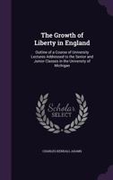 The Growth of Liberty in England: Outline of a Course of University Lectures Addressed to the Senior and Junior Classes in the University of Michigan 1357926510 Book Cover