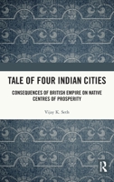 Tale Of Four Indian Cities: Consequences of British Empire on Native Centres of Prosperity 1032878231 Book Cover