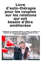 Livre d'auto-thérapie pour les couples sur les relations qui ont besoin d'être améliorées: Améliorer la communication, l'amour, le plaisir et l'estime ... les couples mariés ou non. (French Edition) B0DQ3P5HQV Book Cover