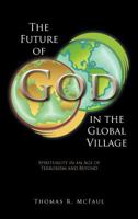 The Future of God in the Global Village: Spirituality in an Age of Terrorism and Beyond 1463423403 Book Cover