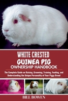 White Crested Guinea Pig Ownership Handbook: The Complete Guide on Raising, Grooming, Training, Feeding, and Understanding the Unique Personality of Your Piggy Breed B0F74GGKW7 Book Cover