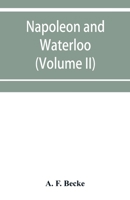 Napoleon and Waterloo, the emperor's campaign with the Arme´e du Nord, 1815; a strategical and tactical study (Volume II) 9353951461 Book Cover