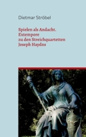 Spielen als Andacht: Extempore zu den Streichquartetten Joseph Haydns 3748112068 Book Cover