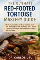 The Ultimate Red-Footed Tortoise Mastery Guide: The Complete Step-by-Step Guide to Diet, Care, Housing, Health, Breeding, and Lifelong Companionship for Beginners and Experienced Owners B0FRY75794 Book Cover