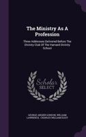 The Ministry as a Profession: Three Addresses Delivered Before the Divinity Club of the Harvard Divinity School 1276658044 Book Cover