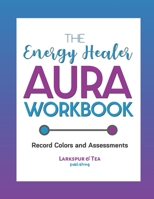 The Energy Healer Aura Workbook: Record Colors and Assessments, Recommend Gemstones and Essential Oils 1709191392 Book Cover