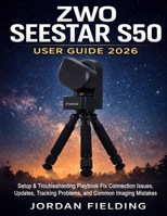 ZWO Seestar S50 User Guide 2026: Setup & Troubleshooting Playbook Fix Connection Issues, Updates, Tracking Problems, and Common Imaging Mistakes B0GDQYBCDR Book Cover