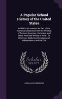 A Popular School History of the United States: In Which Are Inserted as Part of the Narrative Selections from the Writings of Eminent American Historians, and Other American Writers of Note 1274123135 Book Cover