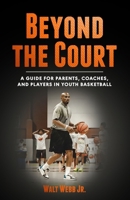 BEYOND THE COURT: A GUIDE FOR PARENTS, COACHES, AND PLAYERS IN YOUTH BASKETBALL B0DVM1TXDX Book Cover